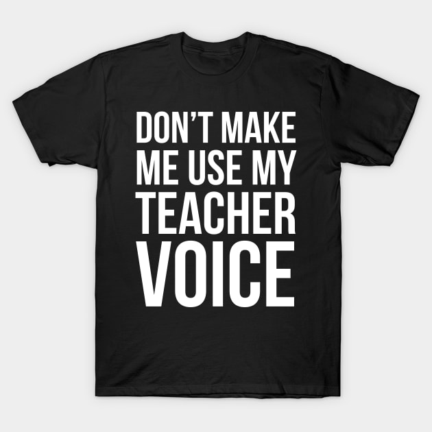 Don't Make Me Use My Teacher Voice T-Shirt by evokearo